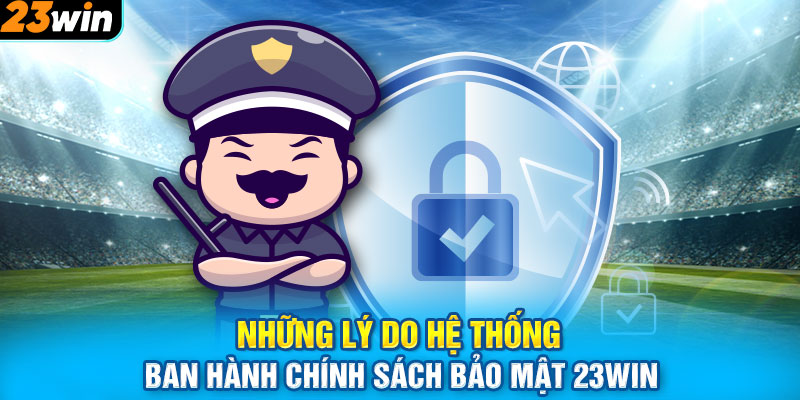 Những lý do hệ thống ban hành chính sách bảo mật 23WIN