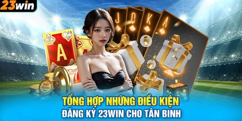 Tổng hợp những điều kiện đăng ký 23WIN cho tân binh